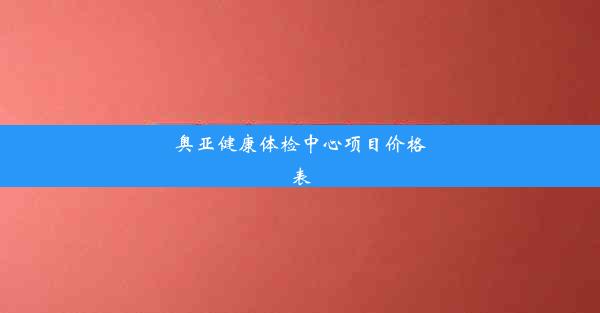 奥亚健康体检中心项目价格表