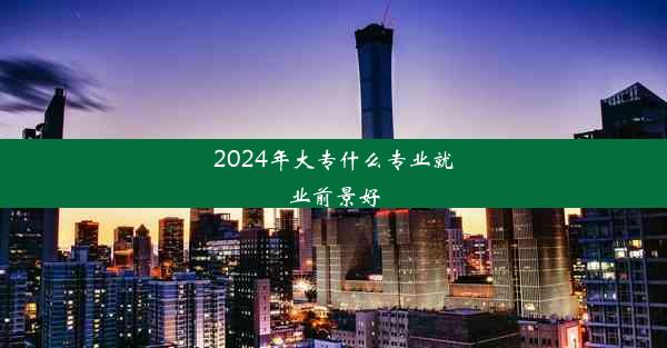 2024年大专什么专业就业前景好