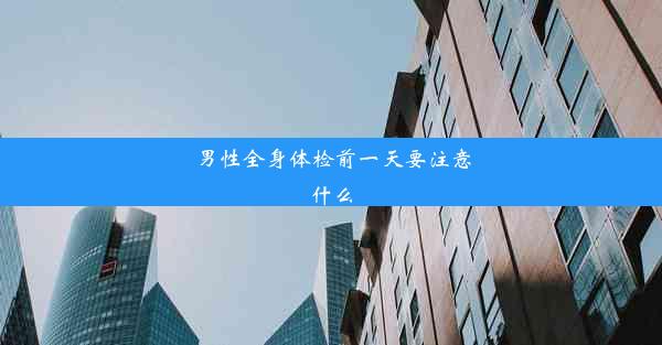 男性全身体检前一天要注意什么