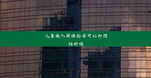 儿童做入园体检后可以打预防针吗