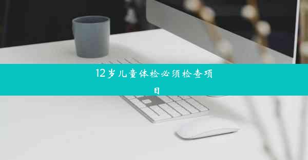 12岁儿童体检必须检查项目