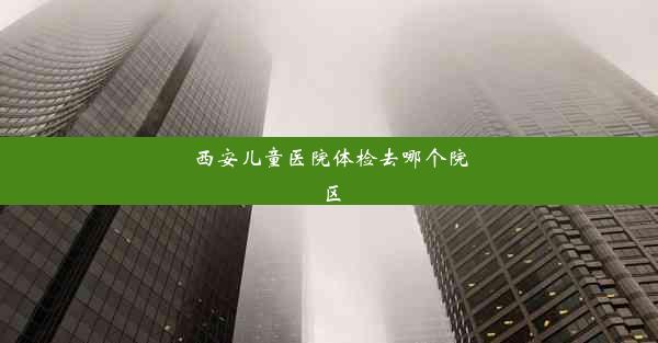 西安儿童医院体检去哪个院区