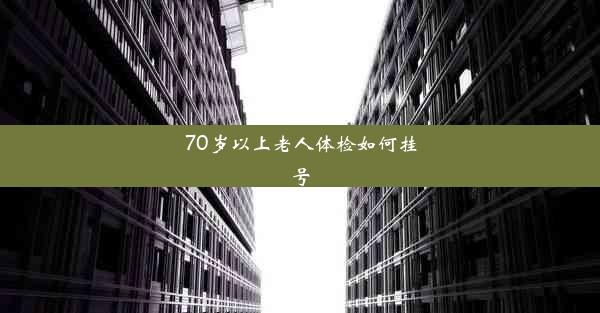 70岁以上老人体检如何挂号