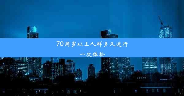 70周岁以上人群多久进行一次体检