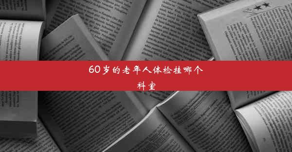 60岁的老年人体检挂哪个科室