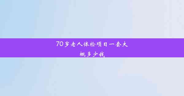 70岁老人体检项目一套大概多少钱