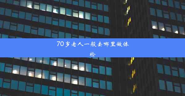 70岁老人一般去哪里做体检