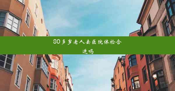 80多岁老人去医院体检合适吗