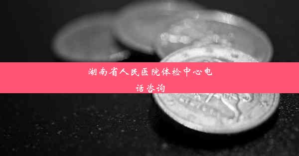 湖南省人民医院体检中心电话咨询