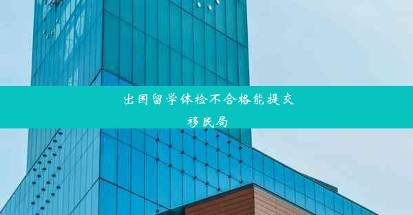 出国留学体检不合格能提交移民局