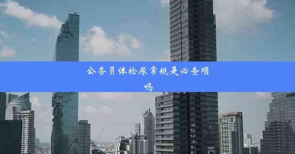 公务员体检尿常规是必查项吗