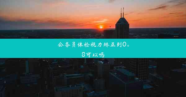 公务员体检视力矫正到0。8可以吗