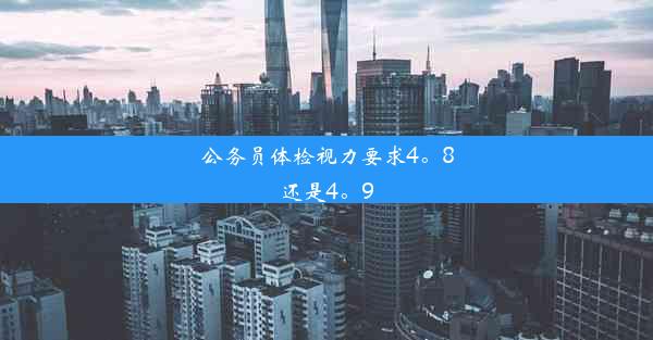 公务员体检视力要求4。8还是4。9