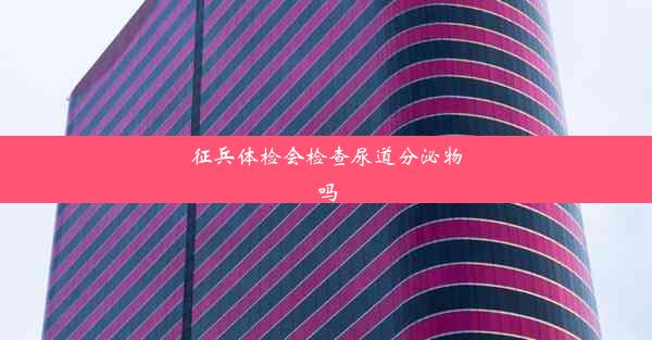 征兵体检会检查尿道分泌物吗