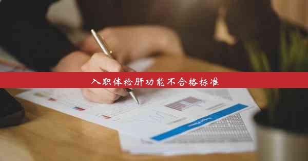 入职体检肝功能不合格标准