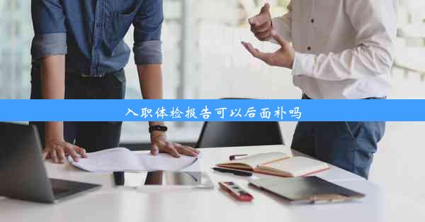 入职体检报告可以后面补吗