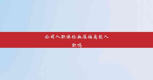 公司入职体检血压偏高能入职吗