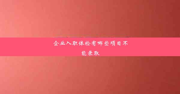 企业入职体检有哪些项目不能录取