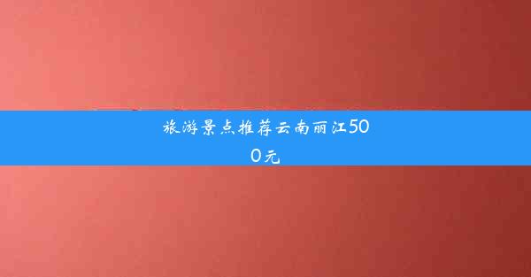 旅游景点推荐云南丽江500元