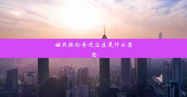 磁共振检查适应症是什么意思