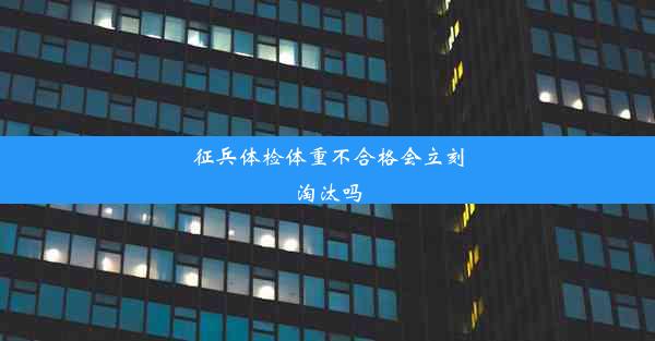 征兵体检体重不合格会立刻淘汰吗