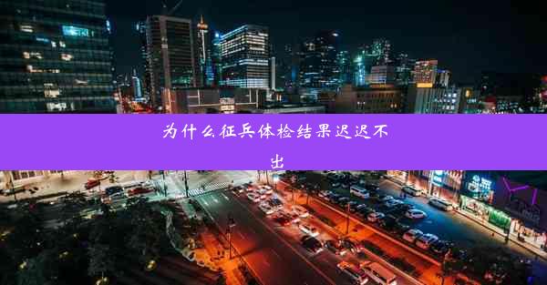 为什么征兵体检结果迟迟不出