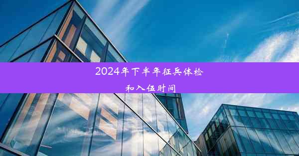 2024年下半年征兵体检和入伍时间