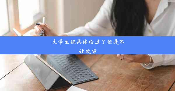 大学生征兵体检过了但是不让政审