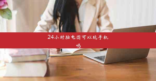 24小时脑电图可以玩手机吗