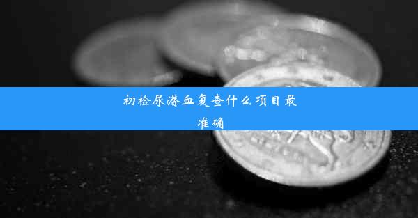 初检尿潜血复查什么项目最准确