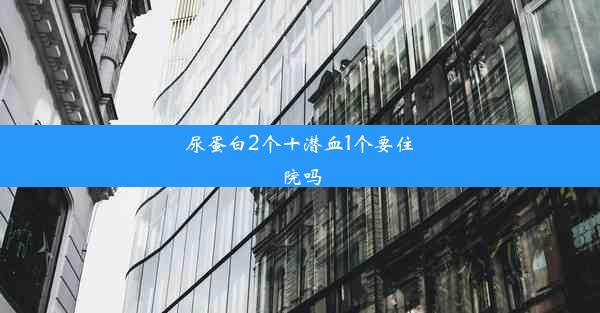 尿蛋白2个十潜血1个要住院吗