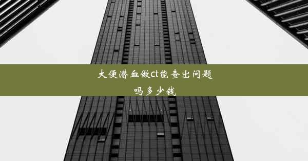 大便潜血做ct能查出问题吗多少钱