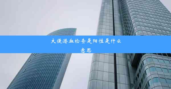 大便潜血检查是阳性是什么意思