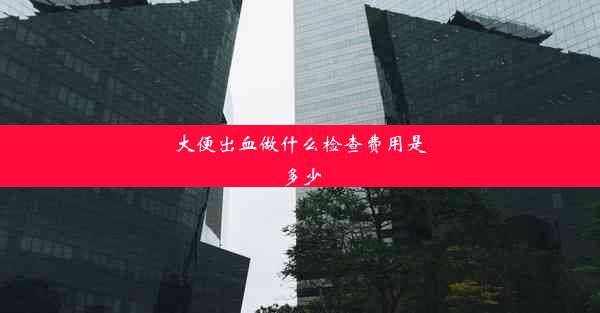 大便出血做什么检查费用是多少