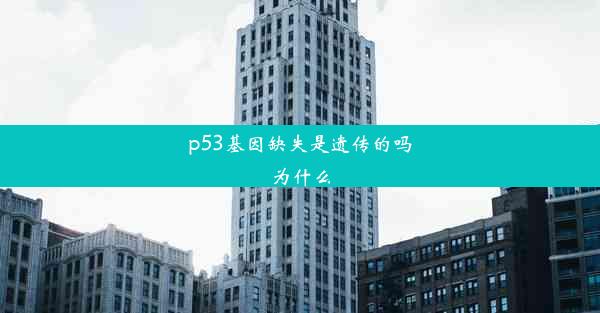 p53基因缺失是遗传的吗为什么