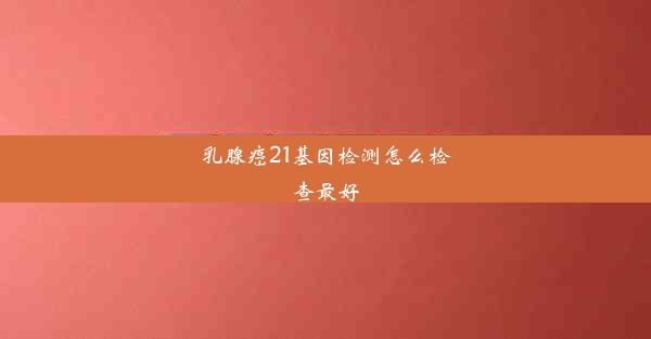 乳腺癌21基因检测怎么检查最好