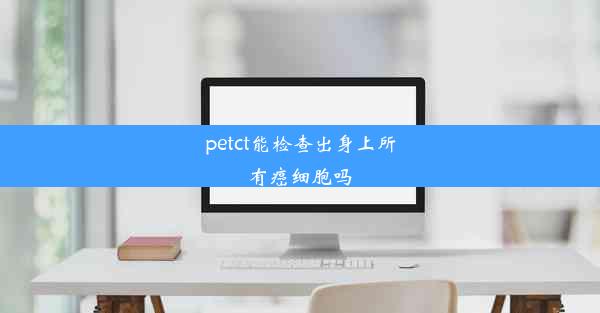 petct能检查出身上所有癌细胞吗