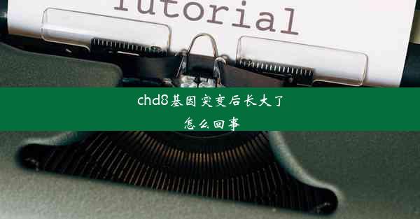 chd8基因突变后长大了怎么回事