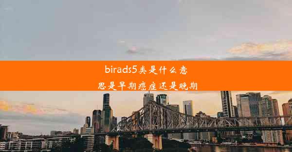 birads5类是什么意思是早期癌症还是晚期