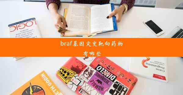 braf基因突变靶向药物有哪些