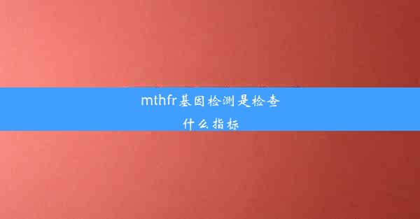 mthfr基因检测是检查什么指标