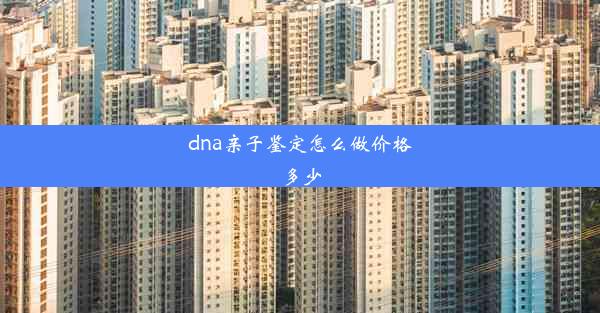 dna亲子鉴定怎么做价格多少