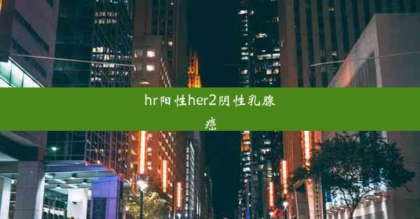 hr阳性her2阴性乳腺癌