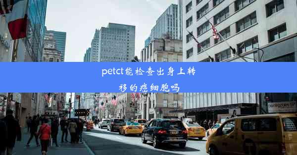 petct能检查出身上转移的癌细胞吗