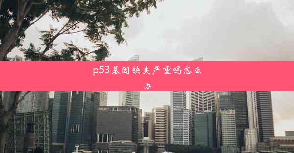 p53基因缺失严重吗怎么办