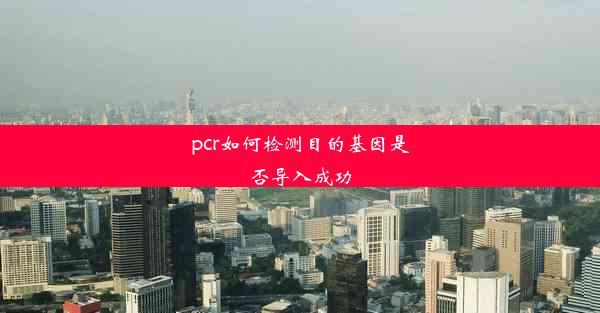 pcr如何检测目的基因是否导入成功