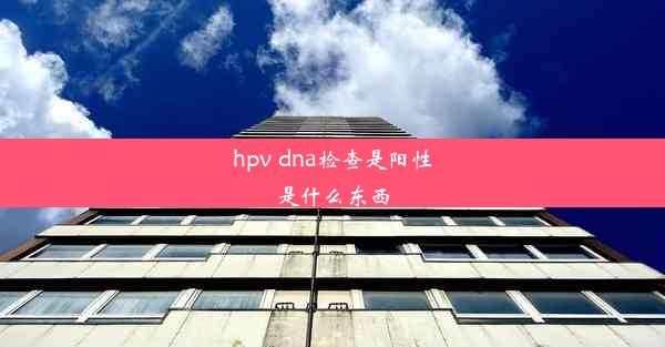 hpv dna检查是阳性是什么东西