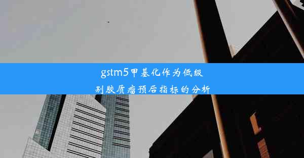 gstm5甲基化作为低级别胶质瘤预后指标的分析