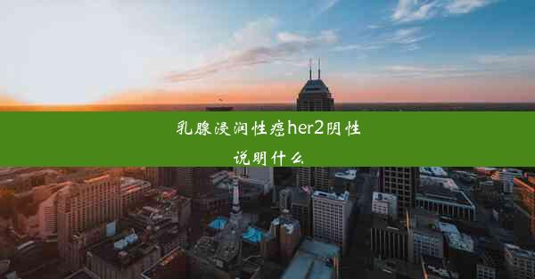 乳腺浸润性癌her2阴性说明什么