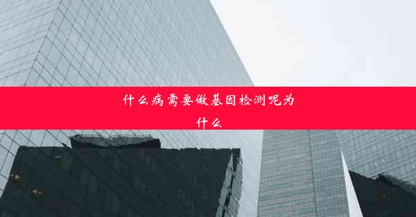 什么病需要做基因检测呢为什么